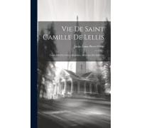 Vie De Saint Camille De Lellis: Fondateur Des Clerçs Réguliers, Ministres Des Infirmes