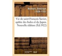 Vie De Saint François Xavier, Apôtre Des Indes Et Du Japon. Nouvelle Édition