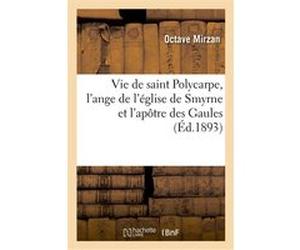 Vie de saint Polycarpe, l'ange de l'église de Smyrne et l'apôtre des Gaules Octave Mirzan (Auteur)