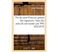 Vie de saint Vincent, patron des vignerons : tirée des actes de son martyr (an 304) Jules Chevalier (Auteur)