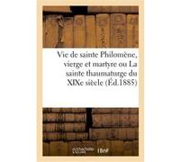 Vie de sainte Philomène, vierge et martyre ou La sainte thaumaturge du XIXe siècle Collectif (Auteur)