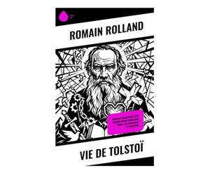 Vie de Tolstoï: Portrait intellectuel d'un penseur russe entre génie moral, vie spirituelle et pacifisme