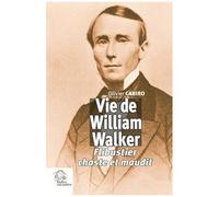 Vie De William Walker - Flibustier Chaste Et Maudit