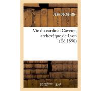 Vie du cardinal Caverot, archevêque de Lyon - Jean Déchelette - Hachette Bnf - broché - Livre