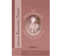 Vie du Dauphin, père de Louis XV, écrite sur les mémoires de la cour, enrichie des écrits du même prince, par M. l'abbé Proyart: Tome 1