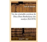Vie du vénérable serviteur de Dieu Dom Barthelemy des martyrs Louis de Grenade (Auteur)