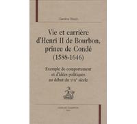 Vie Et Carrière D'henri Ii De Bourbon, Prince De Condé (1588-1646) - Exemple De Comportement Et D'idées Politiques Au Début Du Xviie Siècle
