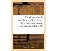 Vie et miracles du bienheureux B.-J. Labre, d'après des documents authentiques Et le bref de S. S. Pie IX - Collectif - Hachette Bnf - broché - Livre