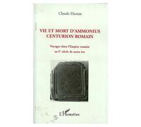 Vie Et Mort D'ammonius, Centurion Romain - Voyages Dans L'empire Romain Au Ier Siècle De Notre Ère