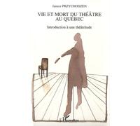 Vie Et Mort Du Théâtre Au Québec - Introduction À Une Théâtritude