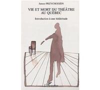 Vie Et Mort Du Théâtre Au Québec - Introduction À Une Théâtritude