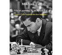 Vie et parties de Mikhaïl Tal: Tome 1 : À la conquête du titre mondial !