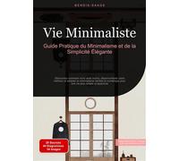 Vie Minimaliste: Guide Pratique du Minimalisme et de la Simplicité Élégante: Découvrez comment vivre avec moins, désencombrer votre intérieur et ... pour une vie plus simple et épanouie
