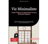 Vie Minimaliste: Guide Pratique du Minimalisme et de la Simplicité Élégante: Découvrez comment vivre avec moins, désencombrer votre intérieur et ... pour une vie plus simple et épanouie