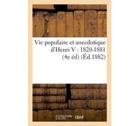 Vie Populaire Et Anecdotique D'henri V: 1820-1881 (4e Édition Revue Et Considérablement Augmentée)