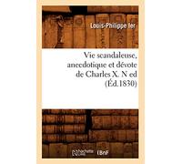 Vie scandaleuse, anecdotique et dévote de Charles X. N ed (Éd.1830)