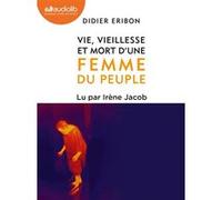 Vie, vieillesse et mort d'une femme du peuple Didier Eribon (Auteur), Irène Jacob (Lu par)