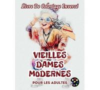 Vieilles Dames Modernes Livre De Coloriage Inversé Pour Les Adultes: 34 Magnifiques Motifs D'aquarelle | Créativité, Inspiration, Attention, Méditation, Relaxation, Coloriage Anti-stress