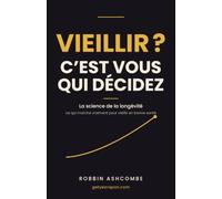 Vieillir ? C'est vous qui décidez: Longévité : ce que la science sait vraiment pour vieillir en bonne santé - et ce que les marchands de jeunesse préfèrent vous taire