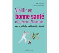 Vieillir en bonne sante et prévenir alzheimer avec la médecine traditionnelle chinoise Jean Pélissier (Auteur), Michel Odoul (Préface)
