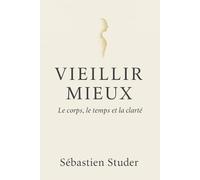 Vieillir mieux: Le corps, le temps et la clarté