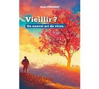 Vieillir ? Un nouvel art de vivre Alain Penichot (Auteur)