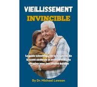 VIEILLISSEMENT INVINCIBLE: Le guide scientifique de la longévité, de la santé cérébrale et mentale et d'une vie saine pour une vitalité durable