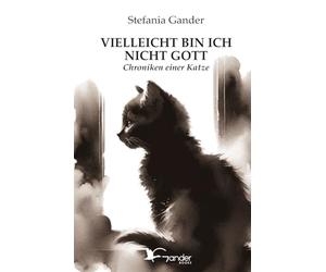 VIELLEICHT BIN ICH NICHT GOTT: Chroniken einer Katze