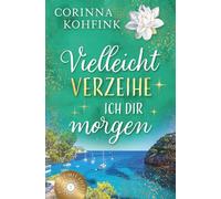 Vielleicht verzeihe ich dir morgen: Liebesroman mit heiteren und berührenden Momenten