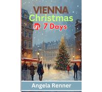Vienna Christmas in 7 Days: Discover Holiday Destinations, Festive Markets, Sparkling Lights, Shopping Ideas and Seasonal Activities