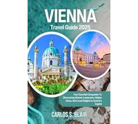 Vienna Travel Guide 2025: Your Essential Companion To Discovering Historic Landmarks, Hidden Gems, And Local Delights In Austria's Capital