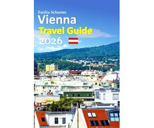 Vienna Travel Guide 2026: Europe’s Imperial Heart Vacation Experience - Romantic Streets, Grand Palaces, Café Traditions, Local Secrets, Smart Travel ... Tips, a 6-day travel itinerary, and more