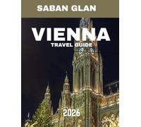 VIENNA - TRAVEL GUIDE 2026: Exploring the Imperial Legacy, Cultural Riches, and Hidden Gems of Austria’s Timeless Capital