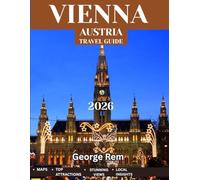 VIENNA TRAVEL GUIDE 2026 (Full Color): Exploring Vienna: The Ultimate Travel Guide to Austria’s Imperial Capital, From Majestic Landmarks and Historic Palaces to Hidden Gems and Local Secrets
