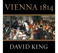 Vienne 1814 : Comment les conquérants de Napoléon ont fait l'amour, la guerre et la paix au Congrès de Vienne