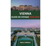 VIENNE GUIDE DE VOYAGE 2025-2026: De l'architecture baroque aux galeries modernes : que voir, goûter et expérimenter dans la capitale autrichienne ?