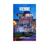 VIENNE GUIDE DE VOYAGE 2025: Découvrez L’Histoire De L’Art La Culture Des Cafés Et Les Activités De Plein Air Pour Une Escapade Parfaite En Ville