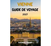 VIENNE GUIDE DE VOYAGE 2027: Découverte des sites historiques, des palais impériaux, de l'art, de la gastronomie et de la culture viennoise