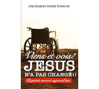 Viens et Vois ! Jésus N’a Pas Changé !!: Il Guérit Encore Aujourd’hui