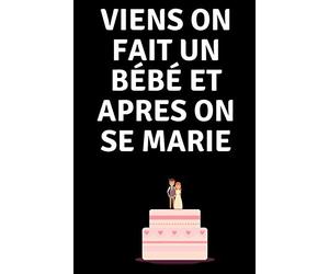 VIENS ON FAIT UN BÉBÉ ET APRES ON SE MARIE: Spécial demande en mariage- Carnet de notes citations- Cadeaux mariages- 100 pages à compléter.