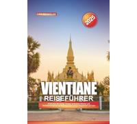 VIENTIANE REISEFÜHRER 2025: Entdecken Sie heilige Tempel, kolonialen Charme und Sonnenuntergänge am Mekong in der ruhigen Hauptstadt von Laos