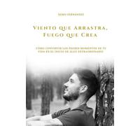 Viento que Arrastra, Fuego que Crea: Cómo convertir los peores momentos de tu vida en el inicio de algo extraordinario.