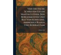 Vier Deutsche Schriften Gegen Martin Luther, Den BÃ1/4rgermeister Und Rat Von Konstanz, Ambrosius Blarer Und Konrad Sam