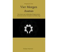 Vier Morgen Asanas: Eine kurze und vollständige Morgenroutine basierend auf den Prinzipien des Hatha Yoga