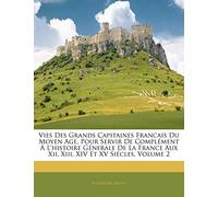 Vies Des Grands Capitaines Francais Du Moyen Age, Pour Servir de Complément Á l'Histoire Génerale de la France Aux XII, XIII, XIV Et XV Siécles, Volume 2