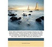 Vies Des Grands Capitaines Francais Du Moyen Age, Pour Servir de Complment L'Histoire Gnerale de La France Aux XII, XIII, XIV Et XV Sicles, Volume 4 Mazas, Alexandre (Auteur)