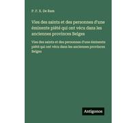 Vies des saints et des personnes d'une éminente piété qui ont vécu dans les anciennes provinces Belges: Vies des saints et des personnes d'une ... ont vécu dans les anciennes provinces Belges