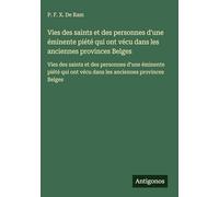 Vies des saints et des personnes d'une éminente piété qui ont vécu dans les anciennes provinces Belges: Vies des saints et des personnes d'une ... ont vécu dans les anciennes provinces Belges