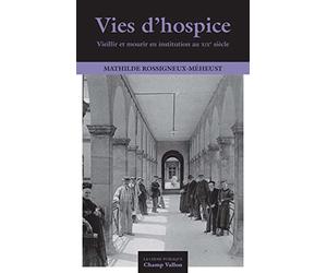 Vies d'hospice: Vieillir et mourir en institution au XIXe siècle