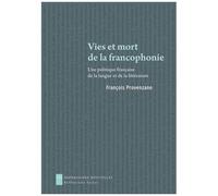 Vies Et Mort De La Francophonie - Une Politique Française De La Langue Et De La Littérature